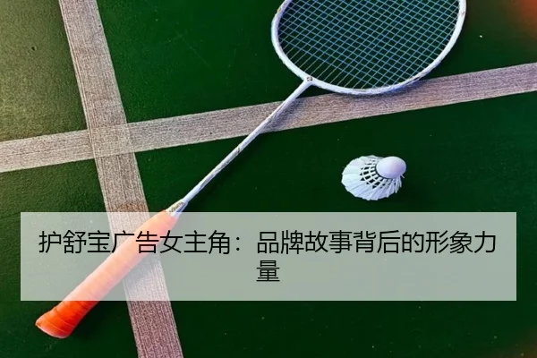 护舒宝广告女主角：品牌故事背后的形象力量