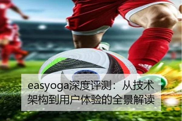 easyoga深度评测：从技术架构到用户体验的全景解读