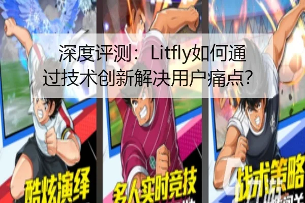 深度评测：Litfly如何通过技术创新解决用户痛点？