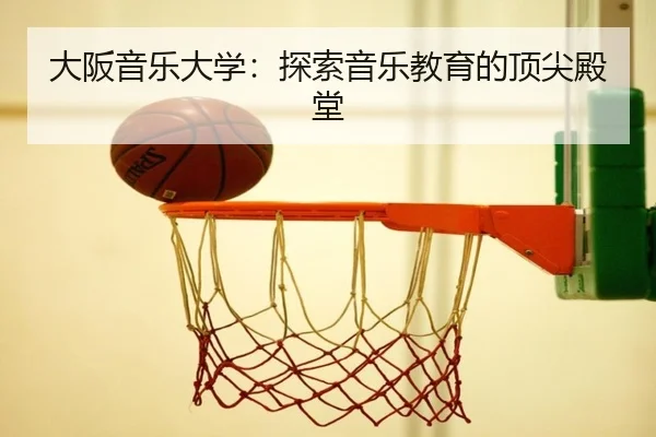 大阪音乐大学：探索音乐教育的顶尖殿堂
