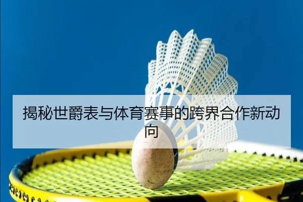 揭秘世爵表与体育赛事的跨界合作新动向