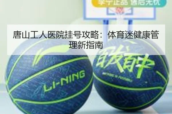 唐山工人医院挂号攻略：体育迷健康管理新指南